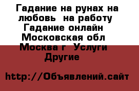 Гадание на рунах на любовь, на работу. Гадание онлайн - Московская обл., Москва г. Услуги » Другие   